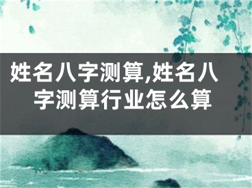 姓名八字测算,姓名八字测算行业怎么算