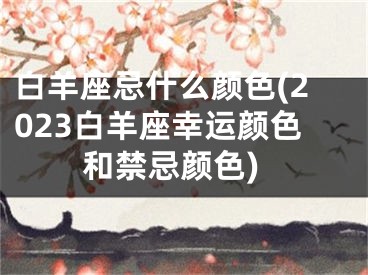 白羊座忌什么颜色(2023白羊座幸运颜色和禁忌颜色)