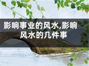影响事业的风水,影响风水的几件事