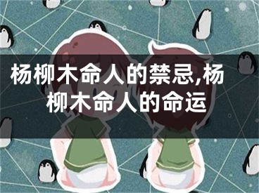 杨柳木命人的禁忌,杨柳木命人的命运