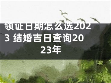 领证日期怎么选2023 结婚吉日查询2023年