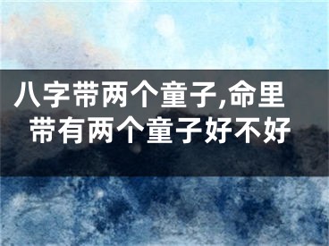 八字带两个童子,命里带有两个童子好不好