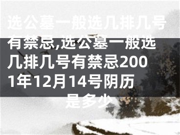 选公墓一般选几排几号有禁忌,选公墓一般选几排几号有禁忌2001年12月14号阴历是多少