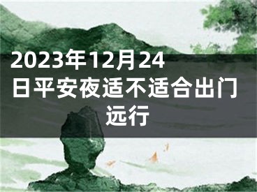2023年12月24日平安夜适不适合出门远行