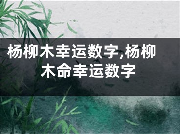 杨柳木幸运数字,杨柳木命幸运数字