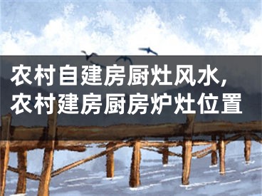 农村自建房厨灶风水,农村建房厨房炉灶位置