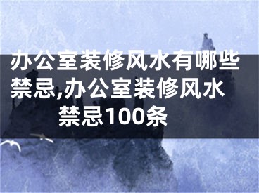 办公室装修风水有哪些禁忌,办公室装修风水禁忌100条