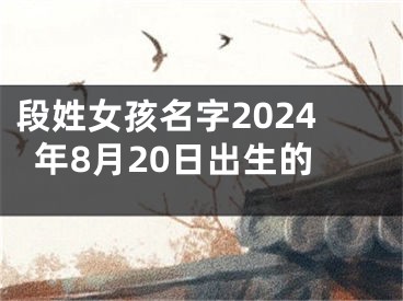 段姓女孩名字2024年8月20日出生的