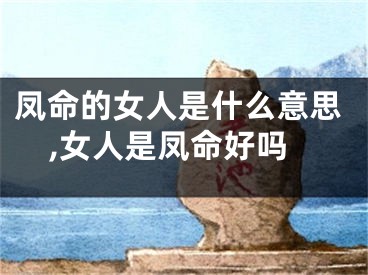 凤命的女人是什么意思,女人是凤命好吗