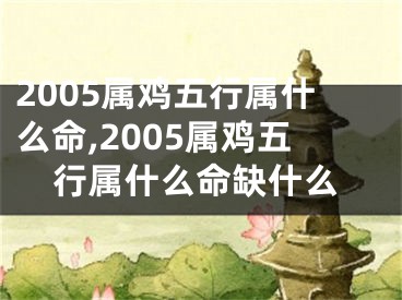 2005属鸡五行属什么命,2005属鸡五行属什么命缺什么