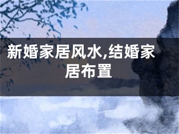 新婚家居风水,结婚家居布置