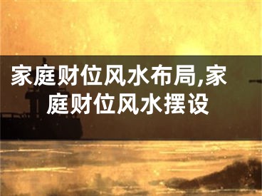 家庭财位风水布局,家庭财位风水摆设