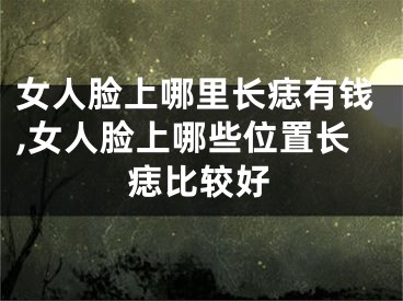 女人脸上哪里长痣有钱,女人脸上哪些位置长痣比较好