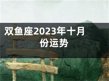 双鱼座2023年十月份运势