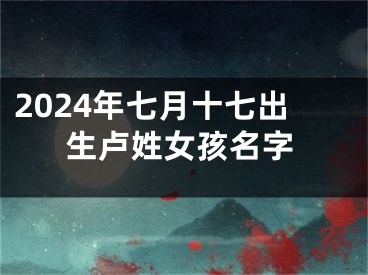 2024年七月十七出生卢姓女孩名字