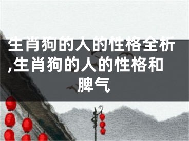 生肖狗的人的性格全析,生肖狗的人的性格和脾气