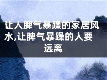 让人脾气暴躁的家居风水,让脾气暴躁的人要远离