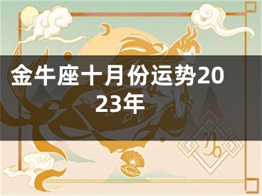 金牛座十月份运势2023年