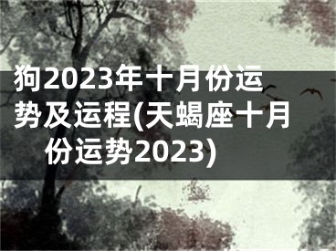 狗2023年十月份运势及运程(天蝎座十月份运势2023)