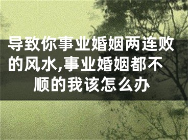 导致你事业婚姻两连败的风水,事业婚姻都不顺的我该怎么办