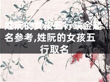 姓阮的女孩五行缺金起名参考,姓阮的女孩五行取名