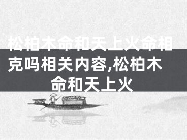 松柏木命和天上火命相克吗相关内容,松柏木命和天上火
