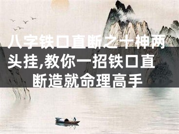 八字铁口直断之十神两头挂,教你一招铁口直断造就命理高手