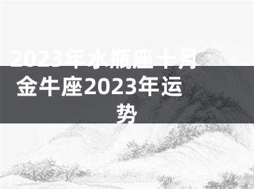 2023年水瓶座十月 金牛座2023年运势