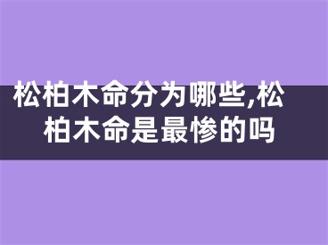 松柏木命分为哪些,松柏木命是最惨的吗