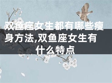 双鱼座女生都有哪些瘦身方法,双鱼座女生有什么特点