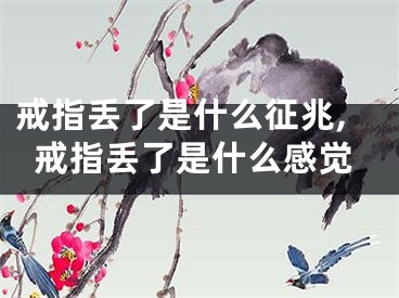 戒指丢了是什么征兆,戒指丢了是什么感觉