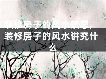 装修房子的风水禁忌,装修房子的风水讲究什么