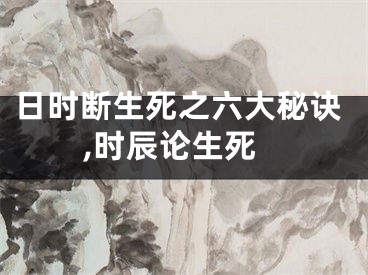 日时断生死之六大秘诀,时辰论生死