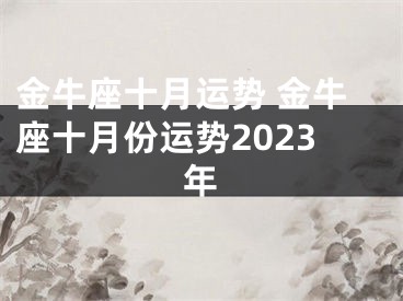 金牛座十月运势 金牛座十月份运势2023年
