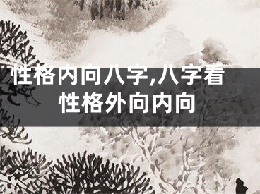 性格内向八字,八字看性格外向内向