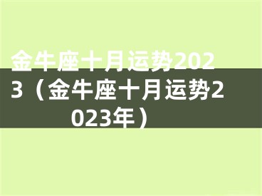 金牛座十月运势2023（金牛座十月运势2023年）