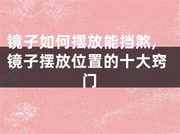 镜子如何摆放能挡煞,镜子摆放位置的十大窍门
