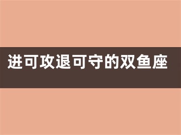 进可攻退可守的双鱼座