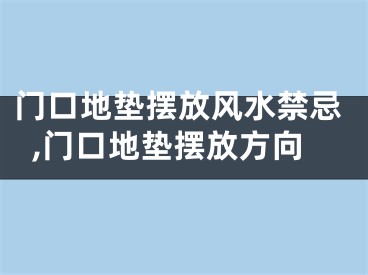 门口地垫摆放风水禁忌,门口地垫摆放方向