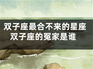 双子座最合不来的星座 双子座的冤家是谁