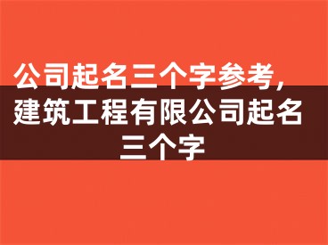 公司起名三个字参考,建筑工程有限公司起名三个字
