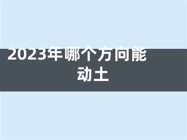2023年哪个方向能动土