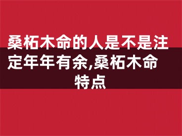 桑柘木命的人是不是注定年年有余,桑柘木命特点