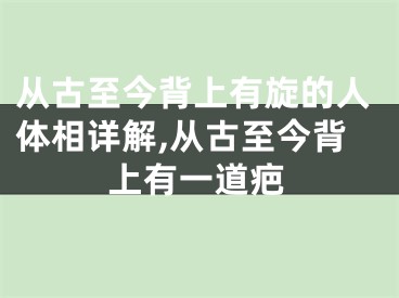 从古至今背上有旋的人体相详解,从古至今背上有一道疤