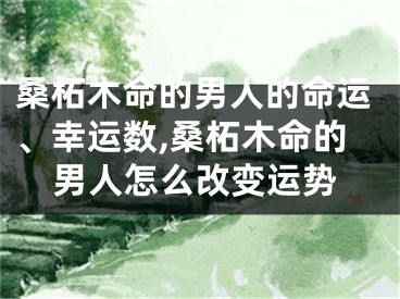 桑柘木命的男人的命运、幸运数,桑柘木命的男人怎么改变运势