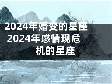 2024年婚变的星座 2024年感情现危机的星座