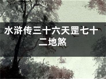 水浒传三十六天罡七十二地煞