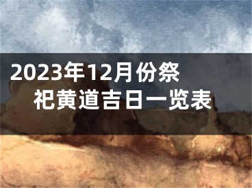 2023年12月份祭祀黄道吉日一览表