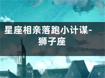 星座相亲落跑小计谋-狮子座