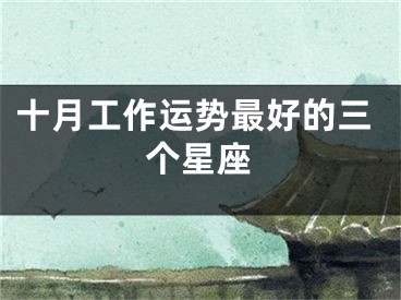 十月工作运势最好的三个星座